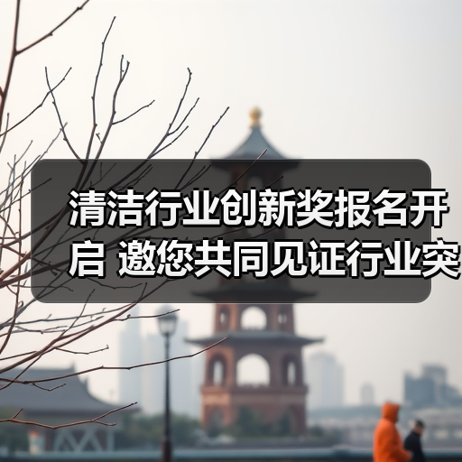 清洁行业创新奖报名开启 邀您共同见证行业突破(图4) 清洁行业创新奖报名开启 邀您共同见证行业突破(图4)