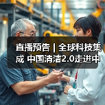 直播预告 | 全球科技集成 中国清洁2.0走进中国工业 聚焦提效、降本 共解行业发展密码 直播预告 | 全球科技集成 中国清洁2.0走进中国工业 聚焦提效、降本 共解行业发展密码