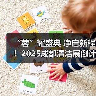 “蓉”耀盛典 净启新程!2025成都清洁展倒计时20天!(图4) “蓉”耀盛典 净启新程!2025成都清洁展倒计时20天!(图4)